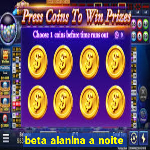 beta alanina a noite